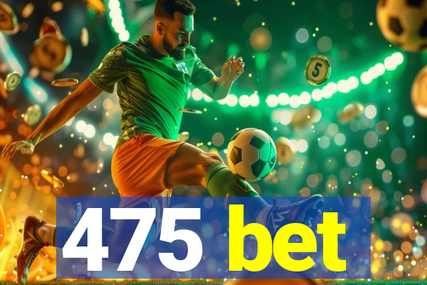 475 bet